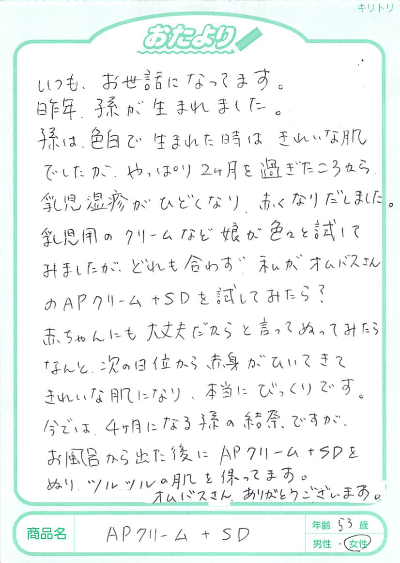 乾燥肌の息子は、お風呂上りに全身に塗っています。APクリームでは「しみる～(>_<)」と嫌がることもありましたが、APクリーム＋SDでは刺激を感じることはないようです。
私自身はひどい手湿疹が悩みですが、どんなハンドクリームや軟膏よりも合っています。滑らかでベタつかず、肌にすっと馴染むところが感動で、親子共々1年を通してお世話になっています。APクリーム＋SDを研究、開発してくださった方々に心から感謝しています!!